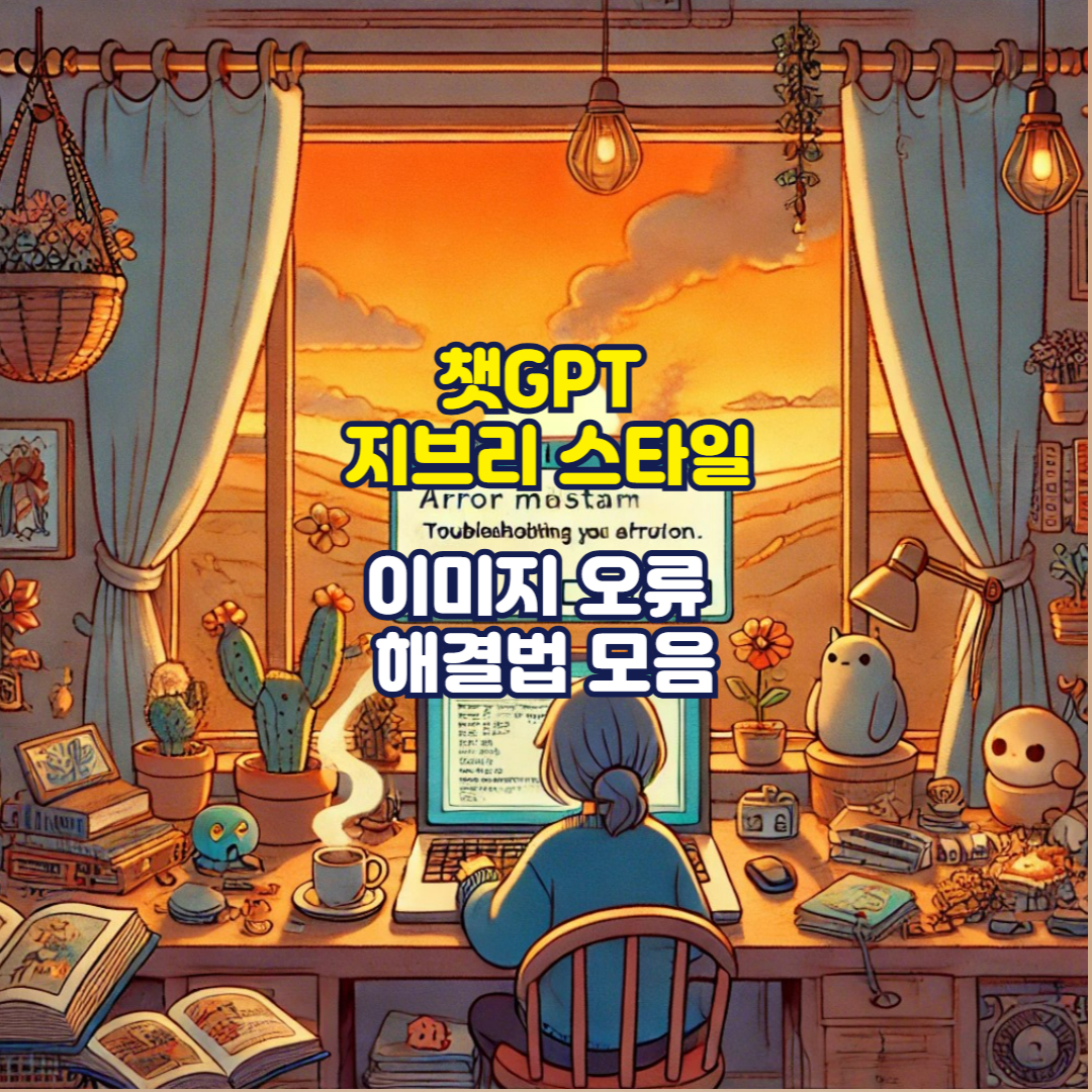 챗GPT 지브리 스타일 이미지 오류 해결법 모음