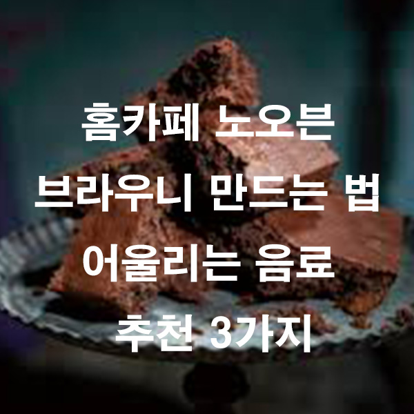 홈카페 노오븐 브라우니 만드는 법 어울리는 음료 추천 3가지