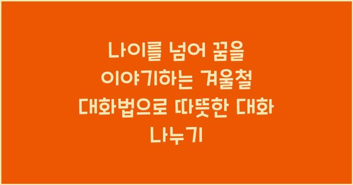 나이를 넘어 꿈을 이야기하는 겨울철 대화법