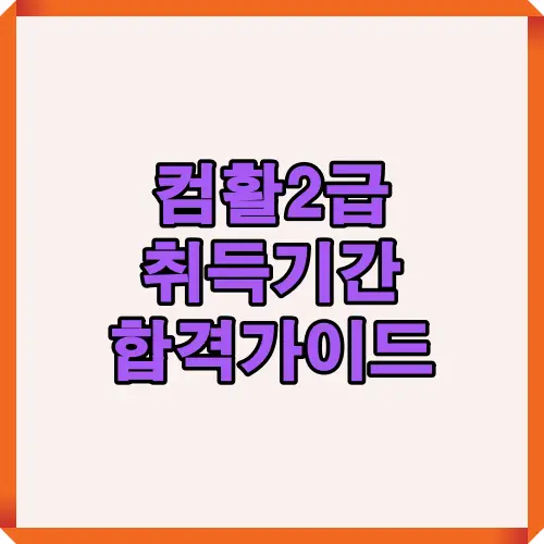 컴활2급 자격증 취득기간과 합격 전략을 정리한 가이드 이미지로 수험생이 준비 기간을 예측하고 효율적으로 학습할 수 있도록 안내