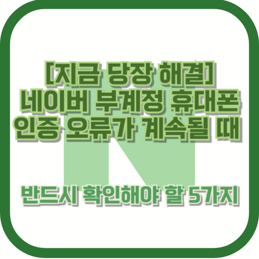 [지금 당장 해결] 네이버 부계정 휴대폰 인증 오류가 계속될 때 반드시 확인해야 할 5가지