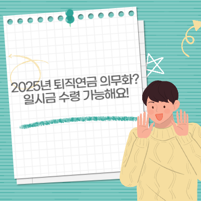2025년 퇴직연금 의무화? 일시금 수령 가능해요!