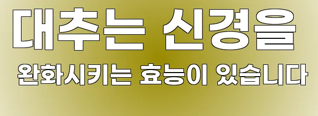 대추는 신경을 완화시키는 효능이 있습니다