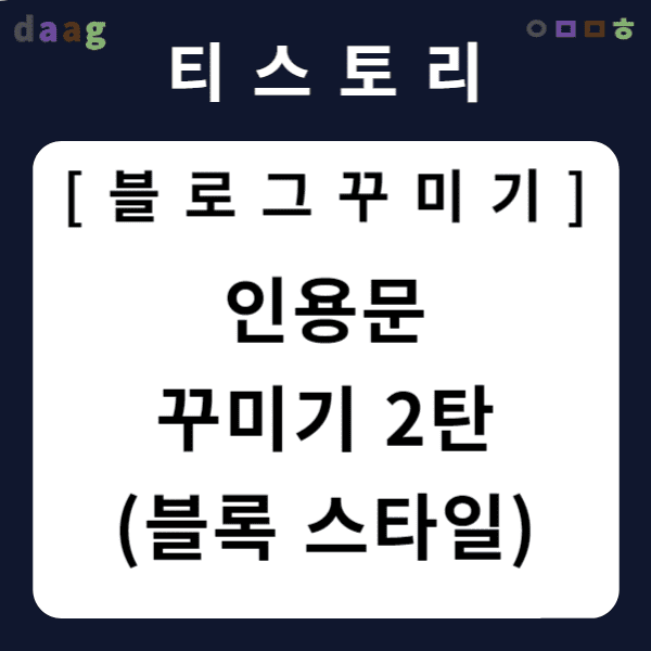 [티스토리 블로그 꾸미기] 인용문 꾸미기 2탄 (블록 스타일)