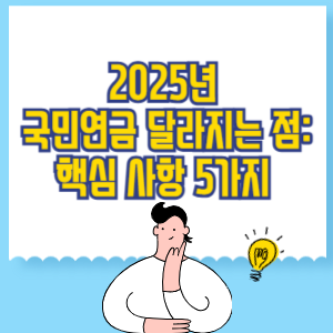 2025년 국민연금 달라지는 점_ 핵심 사항 5가지 총정리