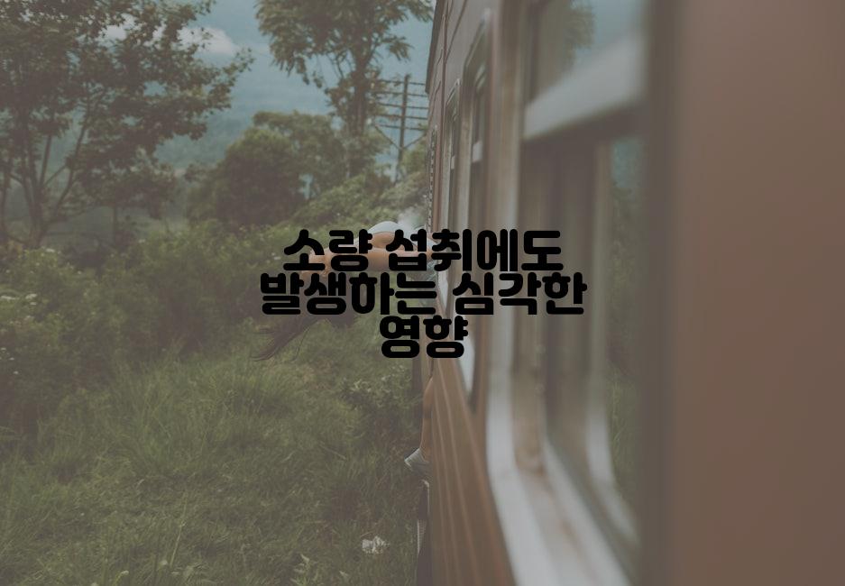 소량 섭취에도 발생하는 심각한 영향