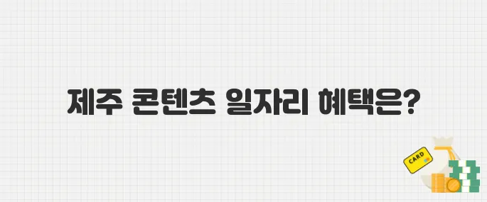 제주 콘텐츠산업 종사자 주목! 일자리 지원사업 혜택 모음