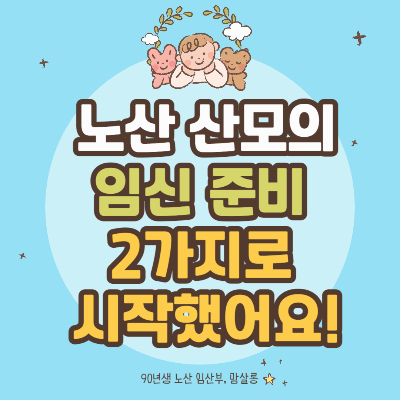 노산 산모의 임신 준비, 2가지로 시작했어요!