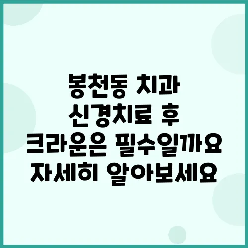 봉천동 치과 신경치료 후 크라운은 필수일까요 자세히 알아보세요