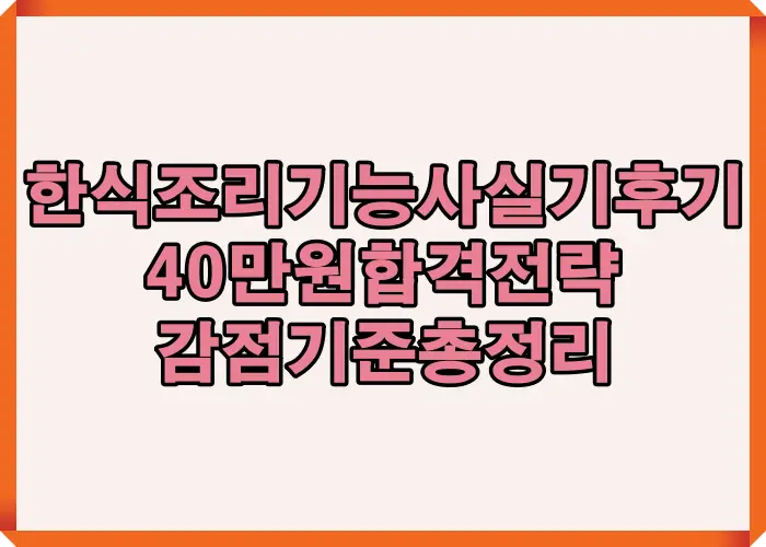 한식조리기능사 실기후기에서 40만 원대 준비 비용과 감점 기준을 분석해 합격 가능성을 점검한 핵심 정리 이미지