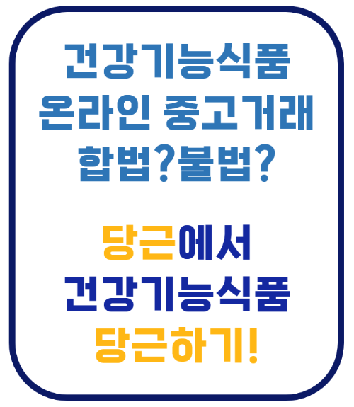 건강기능식품 소규모 개인 간 거래 합법 온라인 중고마켓 중고나라 당근마켓 번개장터 건기식
