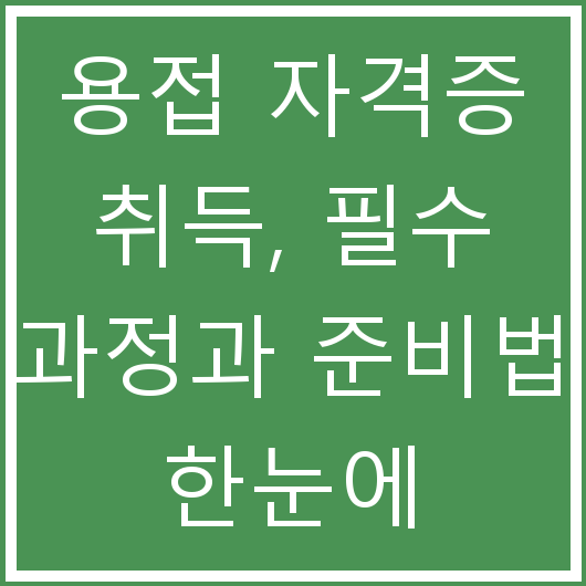 용접 자격증 취득, 필수 과정과 준비법 한눈에