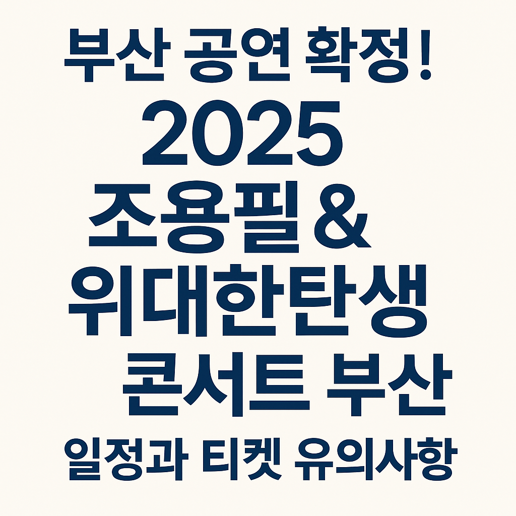 🎤 부산 공연 확정! 2025 조용필 &amp; 위대한탄생 콘서트 일정과 티켓 유의사항