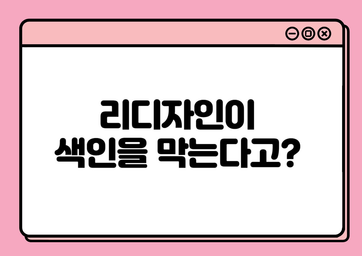 리디자인이 색인을 막는다고? 구조 수정에도 전략이 필요하다