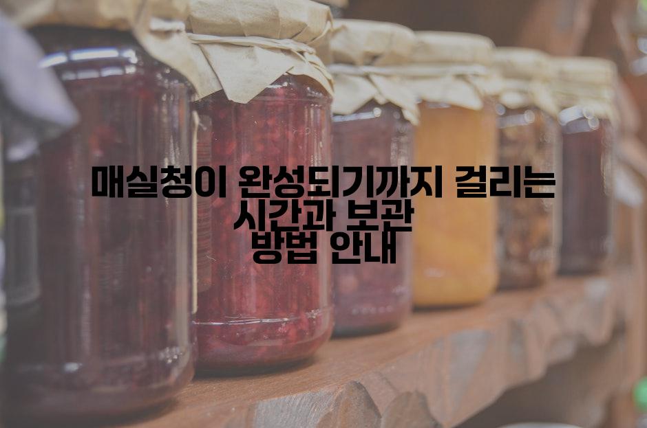 매실청이 완성되기까지 걸리는 시간과 보관 방법 안내