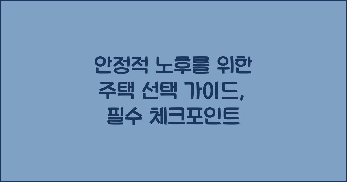 노후를 위한 주택 선택 가이드