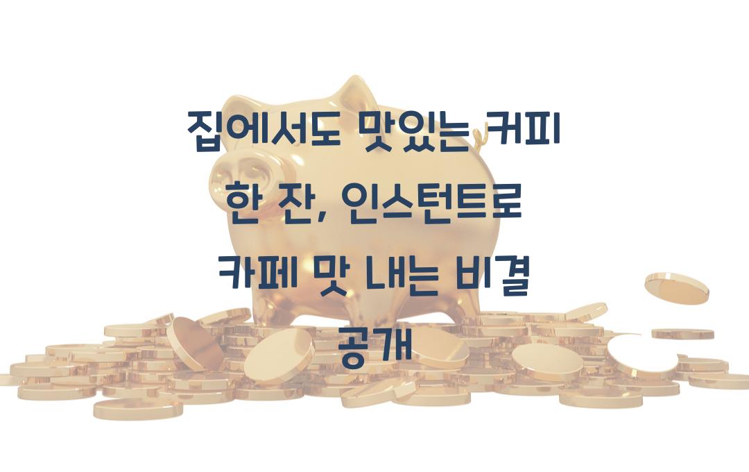 집에서도 맛있는 커피 한 잔, 인스턴트로도 카페 맛 내는 비결