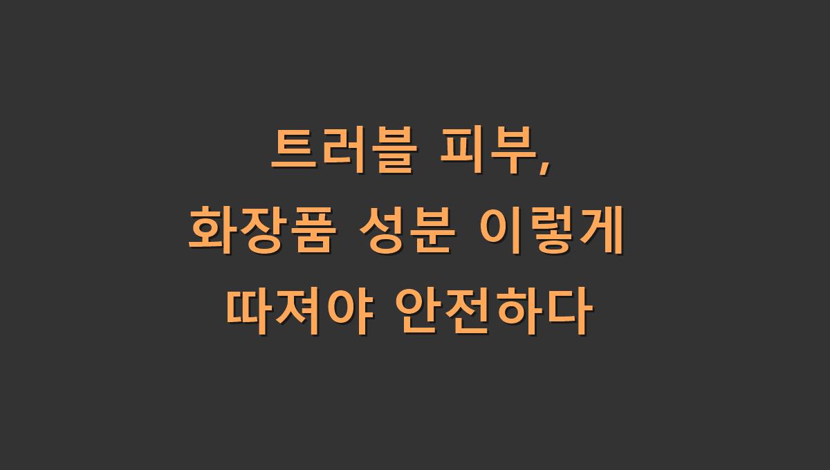 트러블 피부, 화장품 성분 이렇게 따져야 안전하다