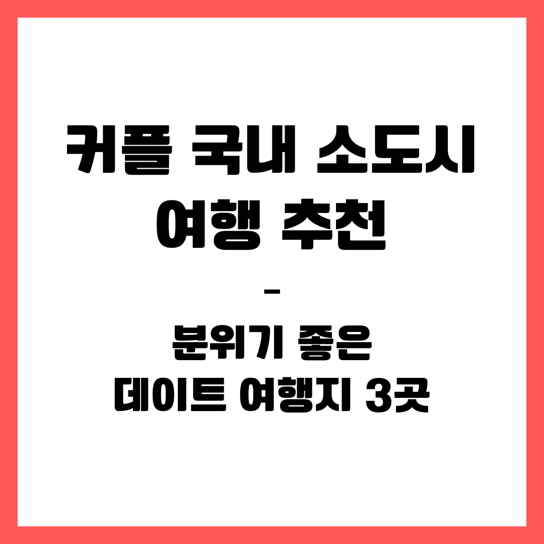 커플 국내 소도시 여행 추천 &ndash; 분위기 좋은 데이트 여행지 3곳