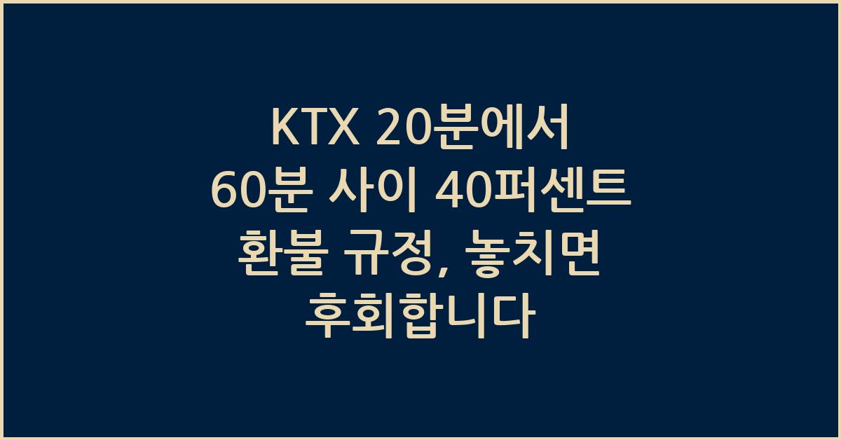 KTX 20분에서 60분 사이 40퍼센트 환불 규정
