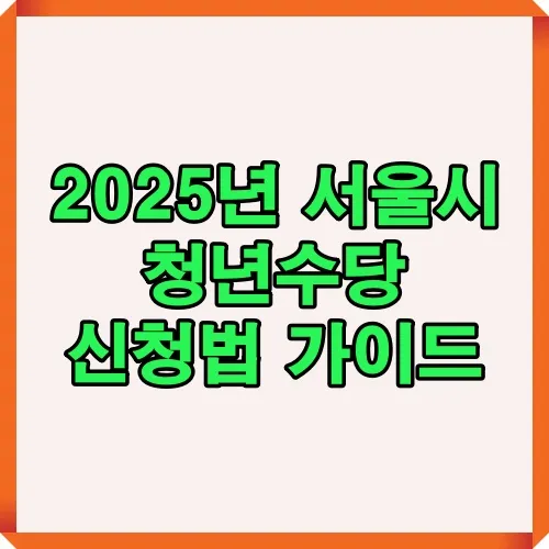 2025년 서울시 청년수당 신청 방법과 절차, 제출 서류, 지원금 사용처, 선정 기준을 정리한 최신 가이드 썸네일