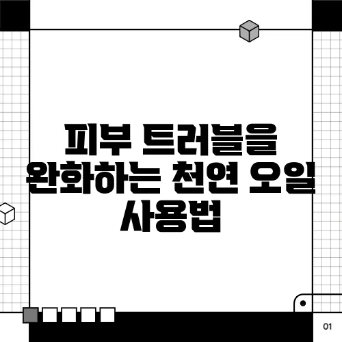 피부 트러블을 완화하는 천연 오일 사용법