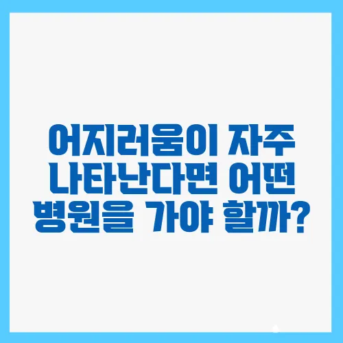 어지러움이 자주 나타난다면 어떤 병원을 가야 할까?