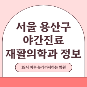 서울 용산구 야간진료 재활의학과 병원 (18시 이후 늦게까지하는 병원)