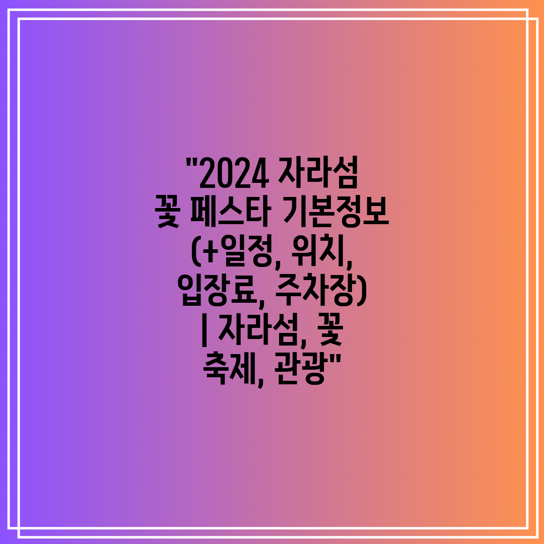 2024 자라섬 꽃 페스타 기본정보 (+일정, 위치,