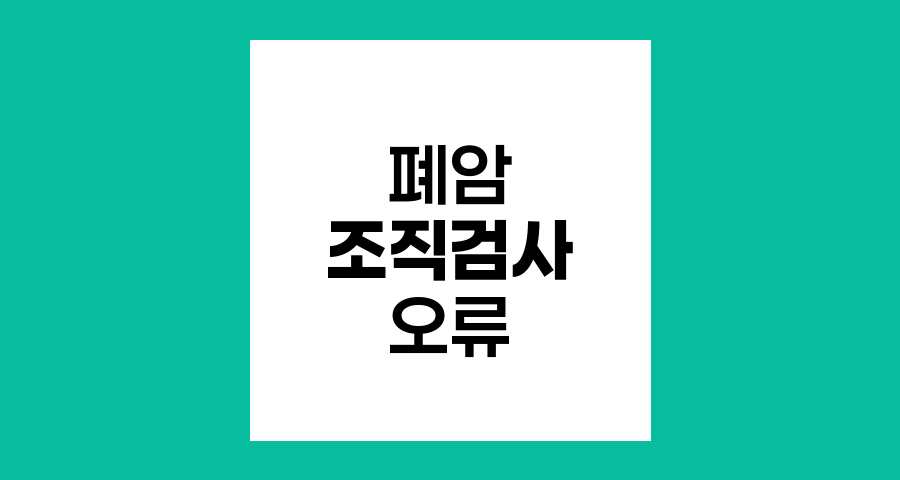 폐암 조직검사 오류 가능성과 정확도 향상 방법