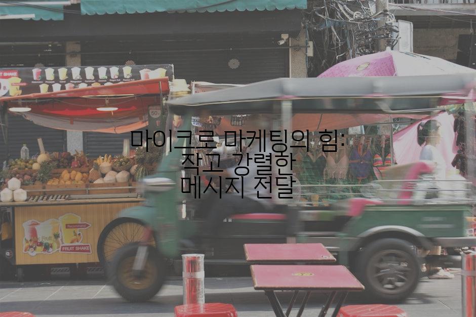 마이크로 마케팅의 힘: 작고 강렬한 메시지 전달