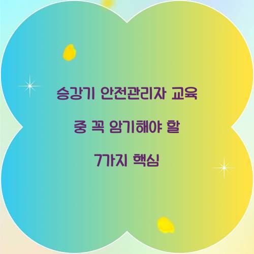 승강기 안전관리자 교육 중 꼭 암기해야 할 7가지 핵심