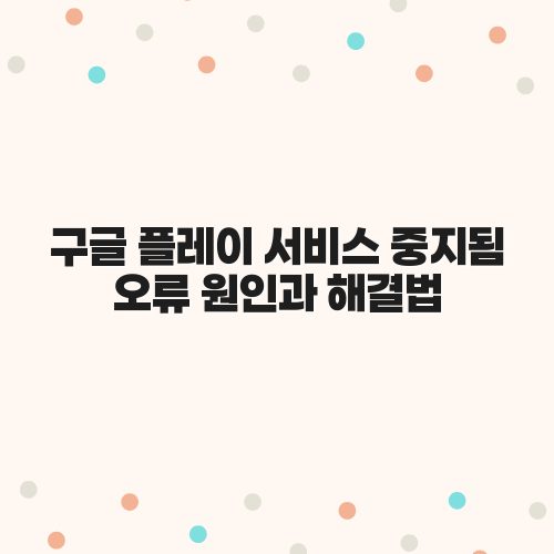 구글 플레이 서비스 중지됨 오류 원인과 해결법