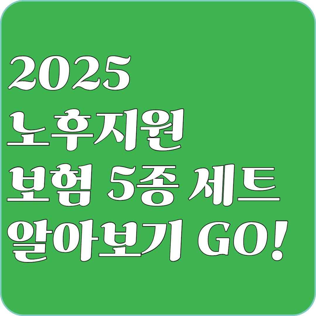 2025 노후지원 보험 5종 세트 알아보기 GO!