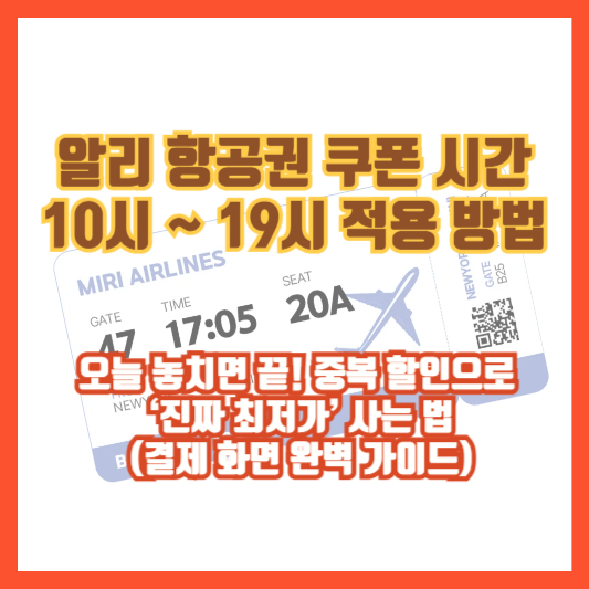 알리 항공권 쿠폰 시간 10시 19시 적용 방법: 오늘 놓치면 끝! 중복 할인으로 ‘진짜 최저가’ 사는 법(결제 화면 완벽 가이드)