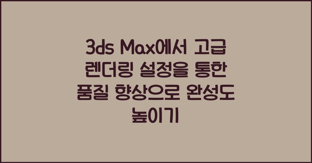 3ds Max에서 고급 렌더링 설정을 통한 품질 향상