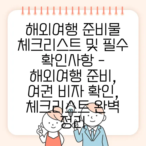 해외여행 준비물 체크리스트 및 필수 확인사항 - 해외여행 준비, 여권 비자 확인, 체크리스트 완벽 정리