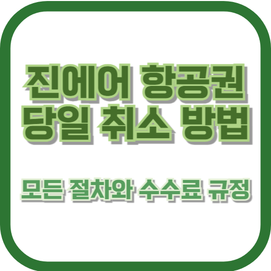 진에어 항공권 당일 취소 방법 – 모든 절차와 수수료 규정