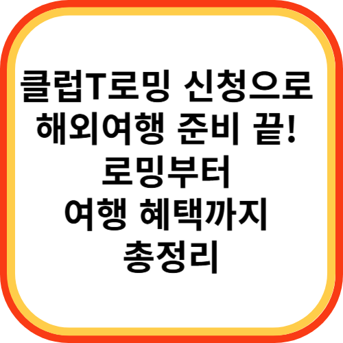 클럽T로밍 신청으로 해외여행 준비 끝! 로밍부터 여행 혜택까지 총정리