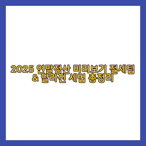 2025 연말정산 미리보기 절세팁 &amp; 달라진 세법 총정리