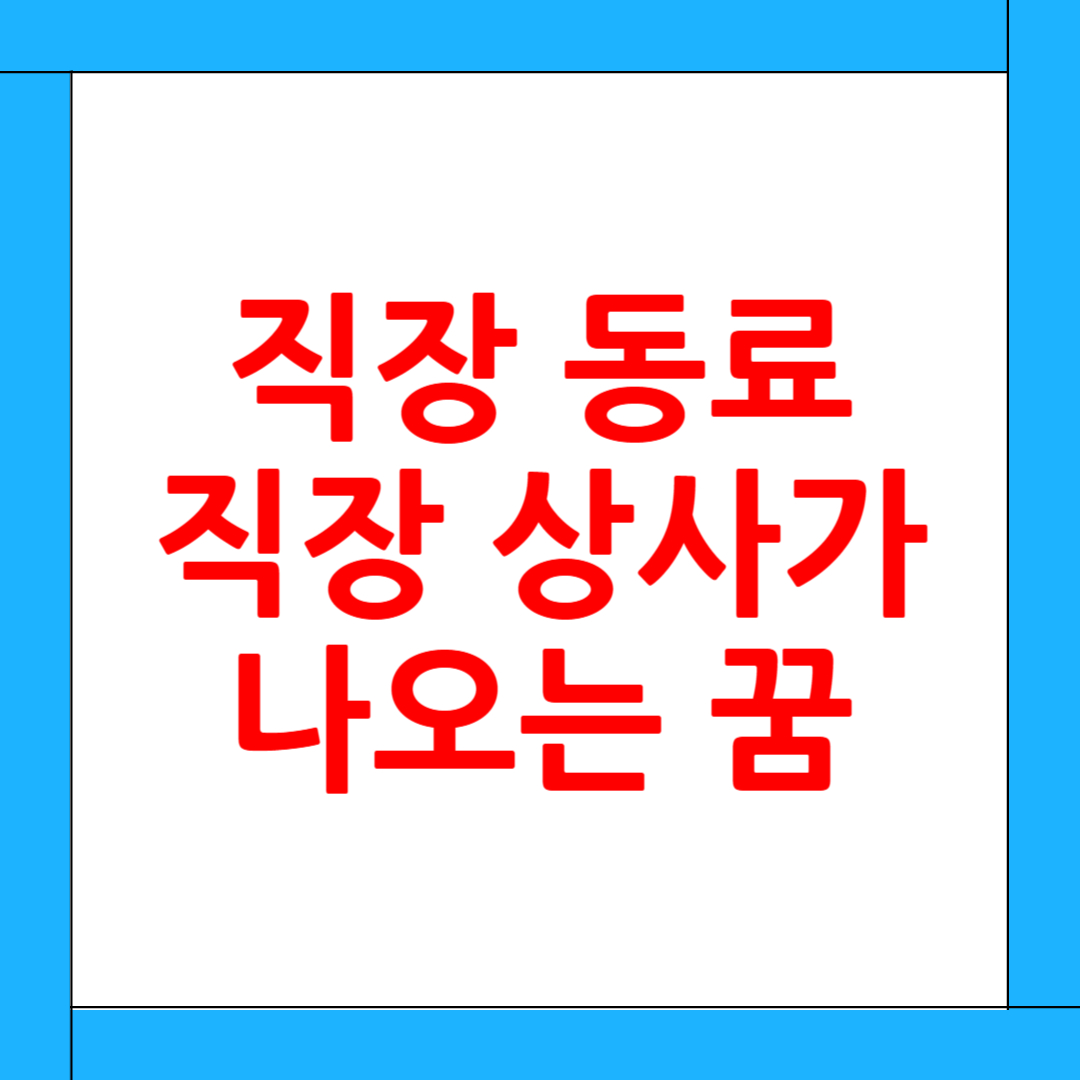 직장 동료나 직장 상사가 나오는 꿈 해몽: 인간관계와 직장생활 속 숨은 메시지와 진짜 의미