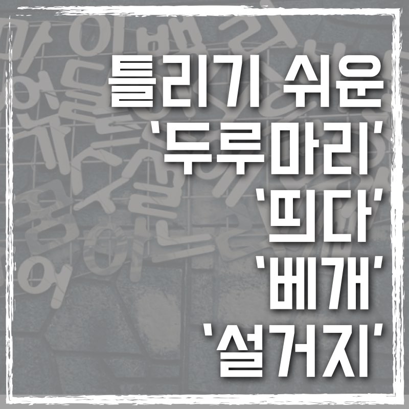 자주 틀리는 두루마리&#44; 띄다&#44; 베개&#44; 설거지