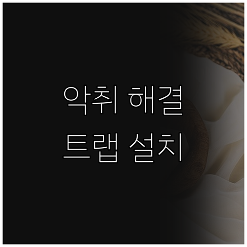 하수구 냄새 해결, 트랩 설치 후기