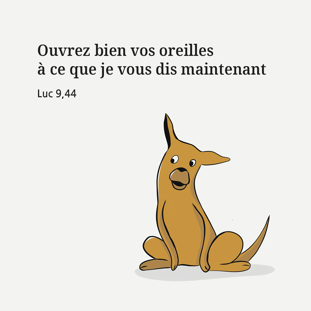 Ouvrez bien vos oreilles &agrave; ce que je vous dis maintenant. (Luc 9,44)