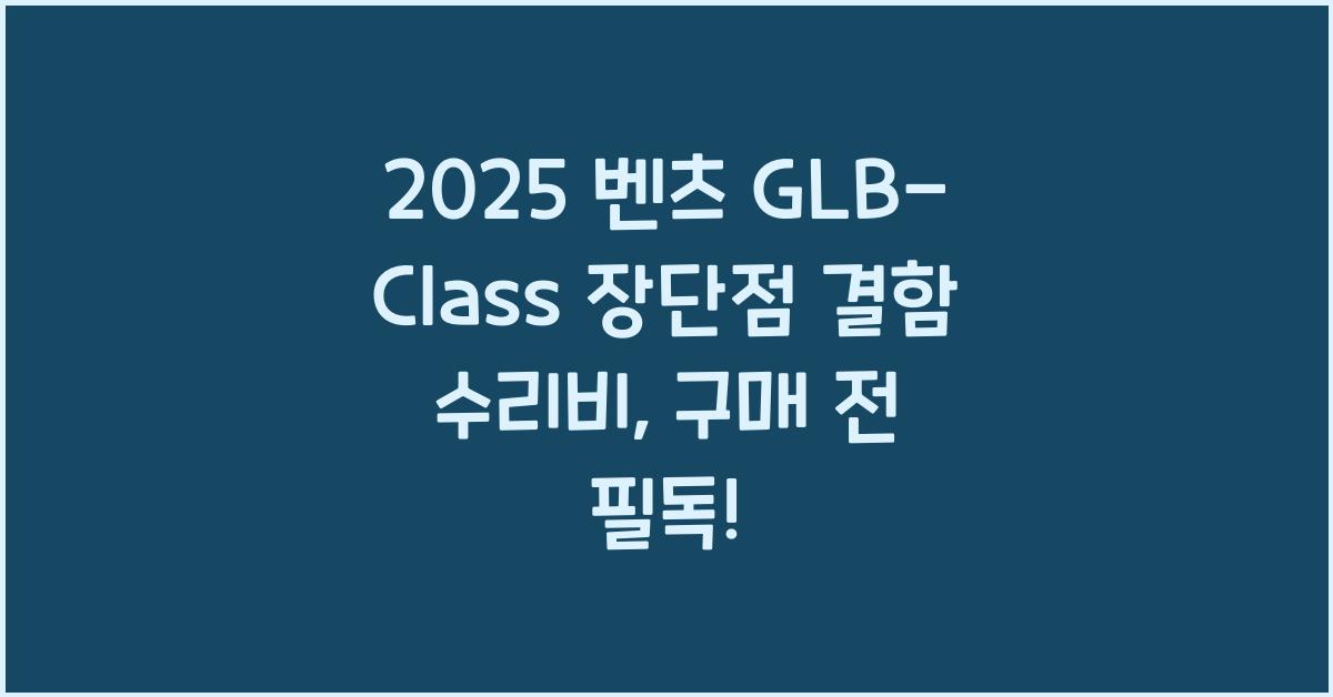 2025 벤츠 GLB-Class 장단점 결함 수리비