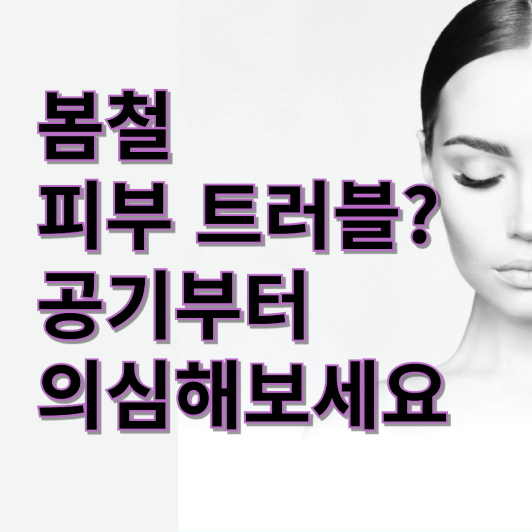 봄철 피부 트러블? 공기부터 의심해 보세요[6편]