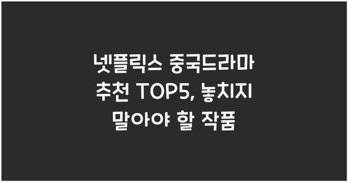 넷플릭스 중국드라마 추천 TOP5