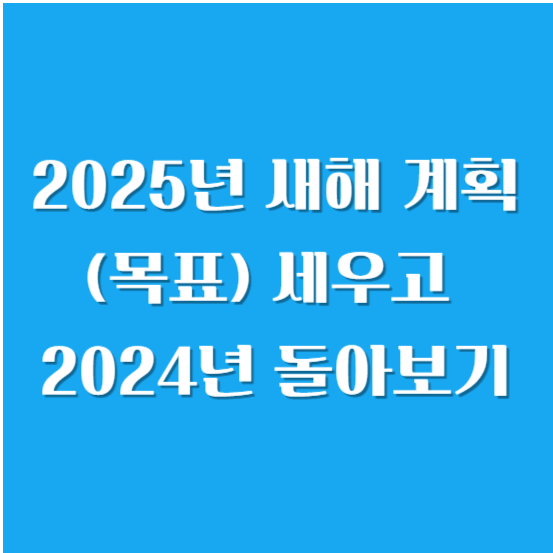 2025년 새해 계획(목표) 세우고 2024년 돌아보기