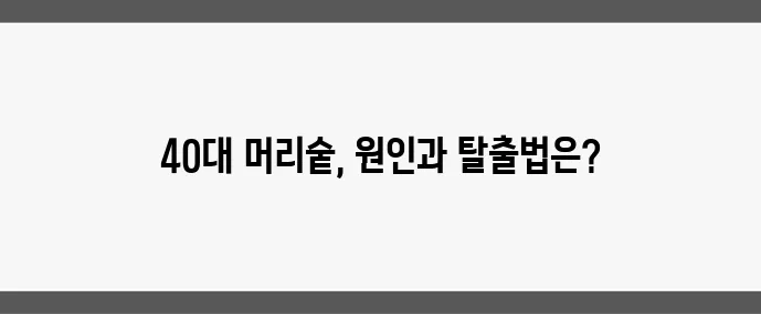 40대 이후 머리숱 감소 원인과 탈모 방지법 기억하세요!