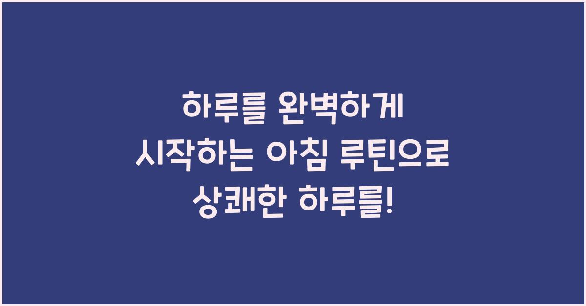 하루를 완벽하게 시작하는 아침 루틴